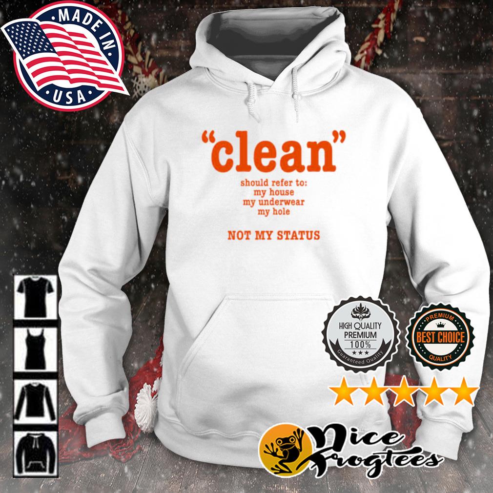 Clean Should Refer To My House My Underwear My Hole Not My Status Shirt hoodie