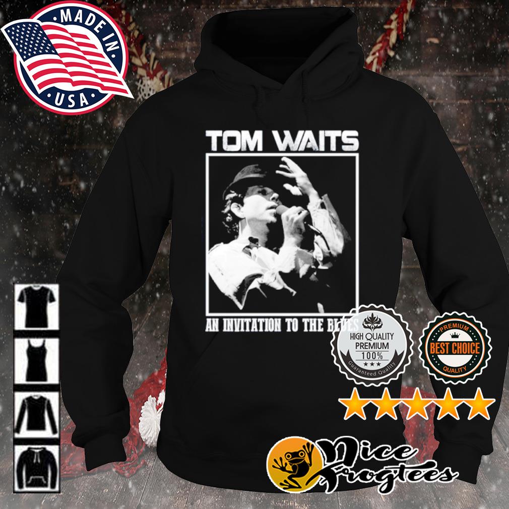 Invitation To The Blues Tom Waits Shirt hoodie