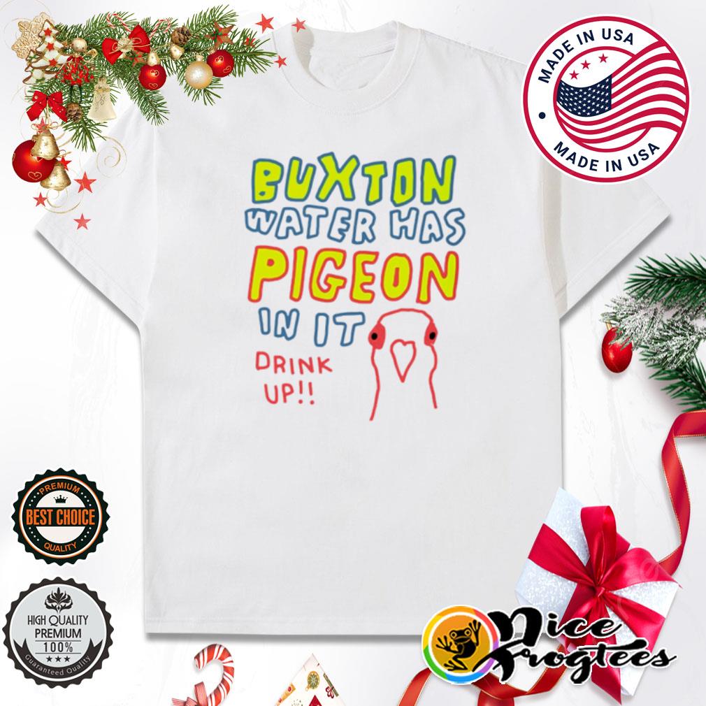 Buxton water has pigeon in it drink up shirt