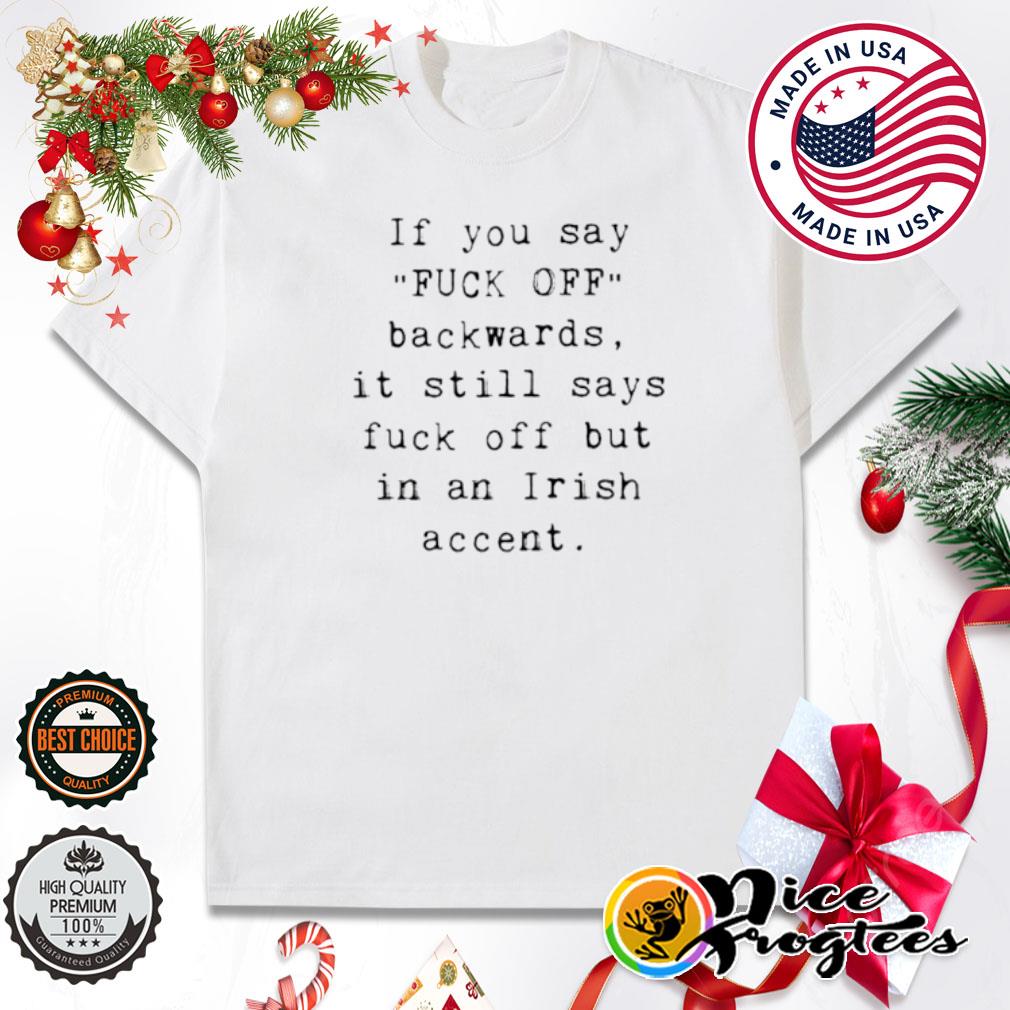If you say fuck off backwards it still says fuck off but in an irish accent shirt