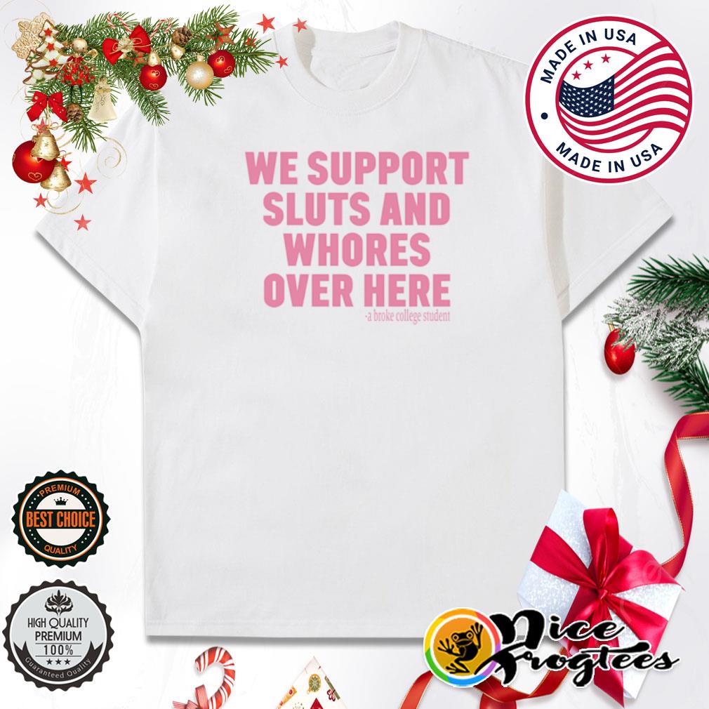 We support sluts and whores over here New shirt