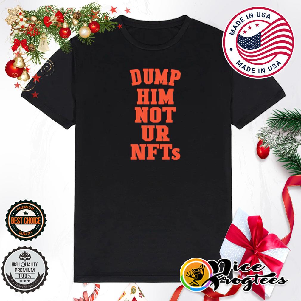 Dump him not ur nfts shirt