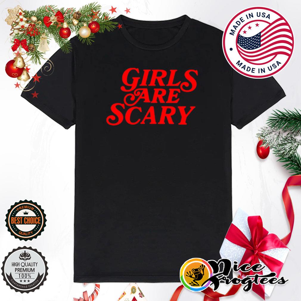 Girls are scary shirt