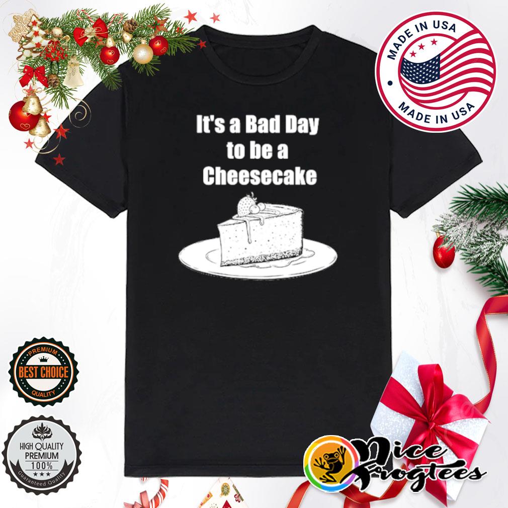 It's a bad day to be a cheesecake shirt