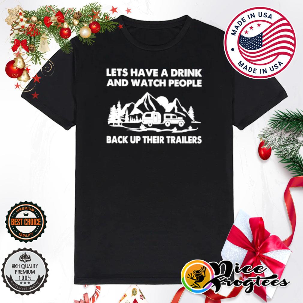 Let's have a drink and watch people back up their trailers shirt