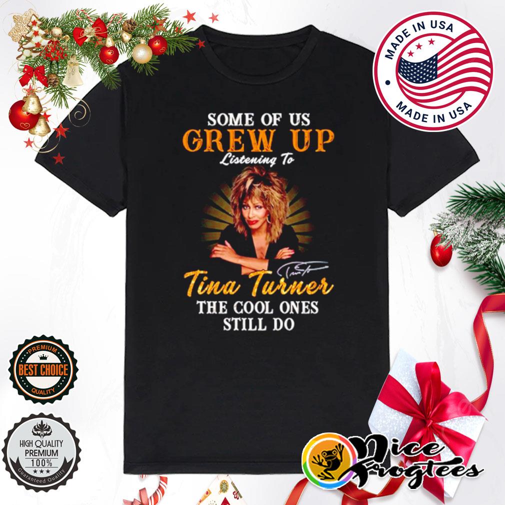 Some of us grew up listening to Tina Turner the cool ones still do shirt