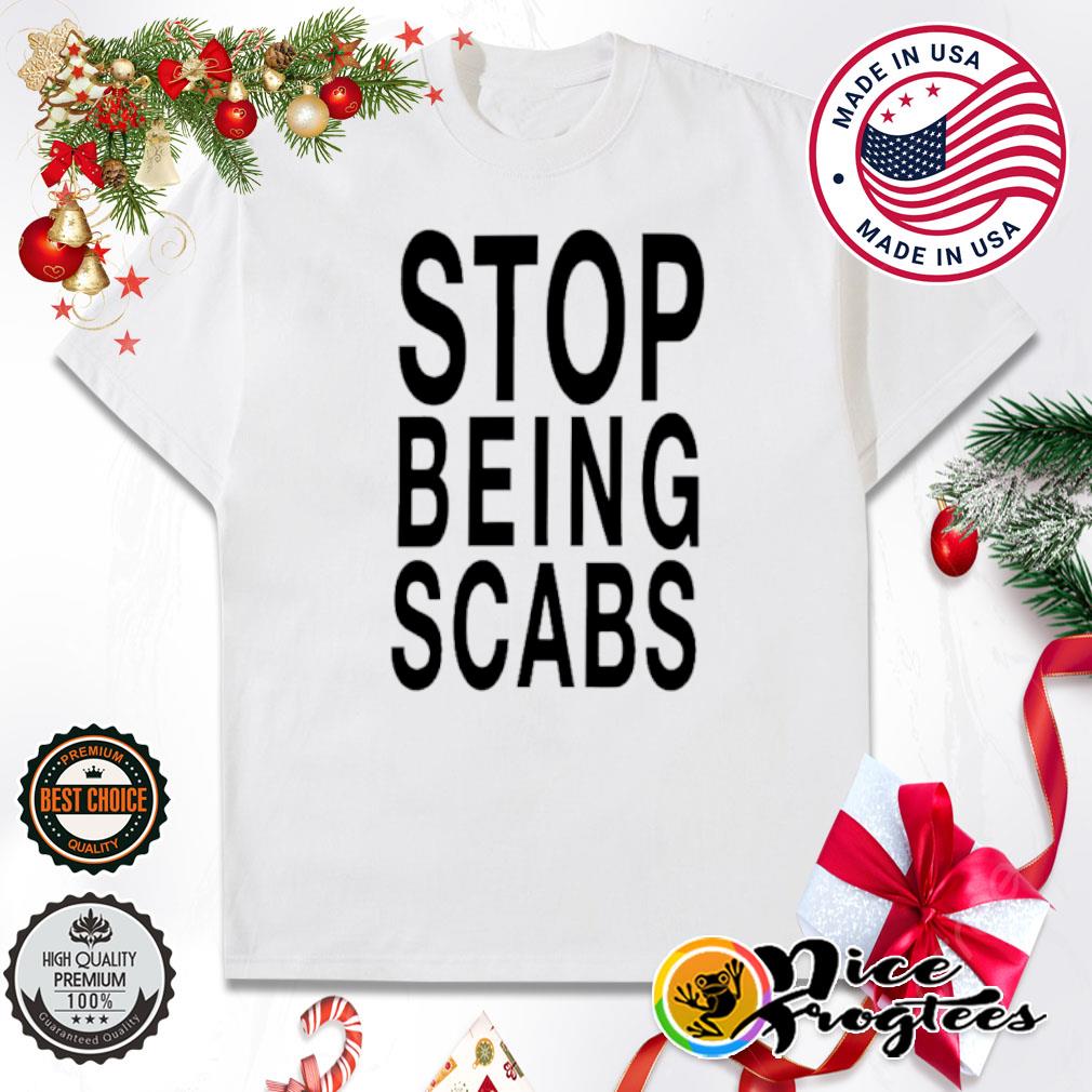 Stop being scabs shirt