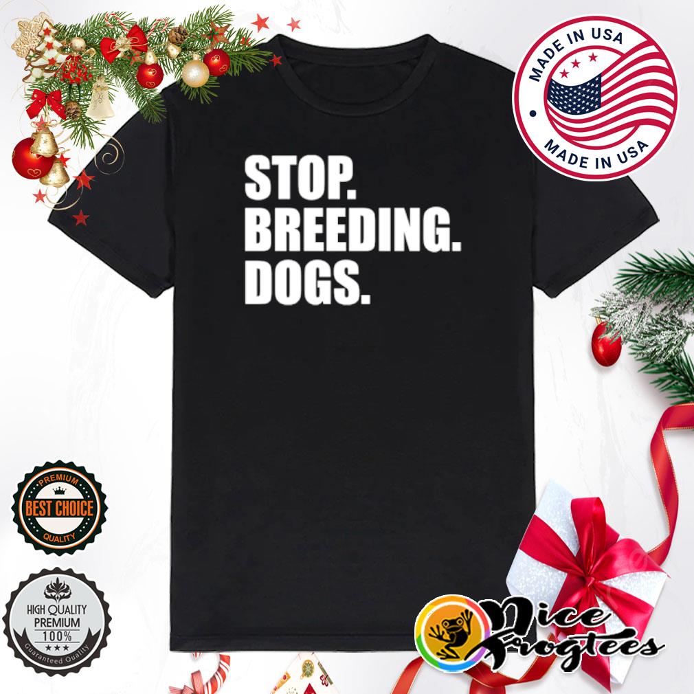 Stop breeding dogs shirt