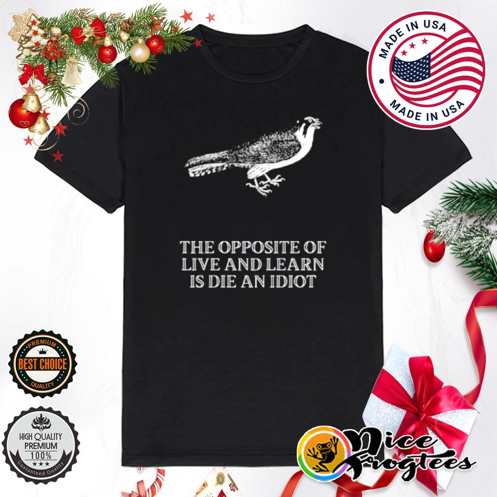 The opposite of live and learn in die an idiot shirt