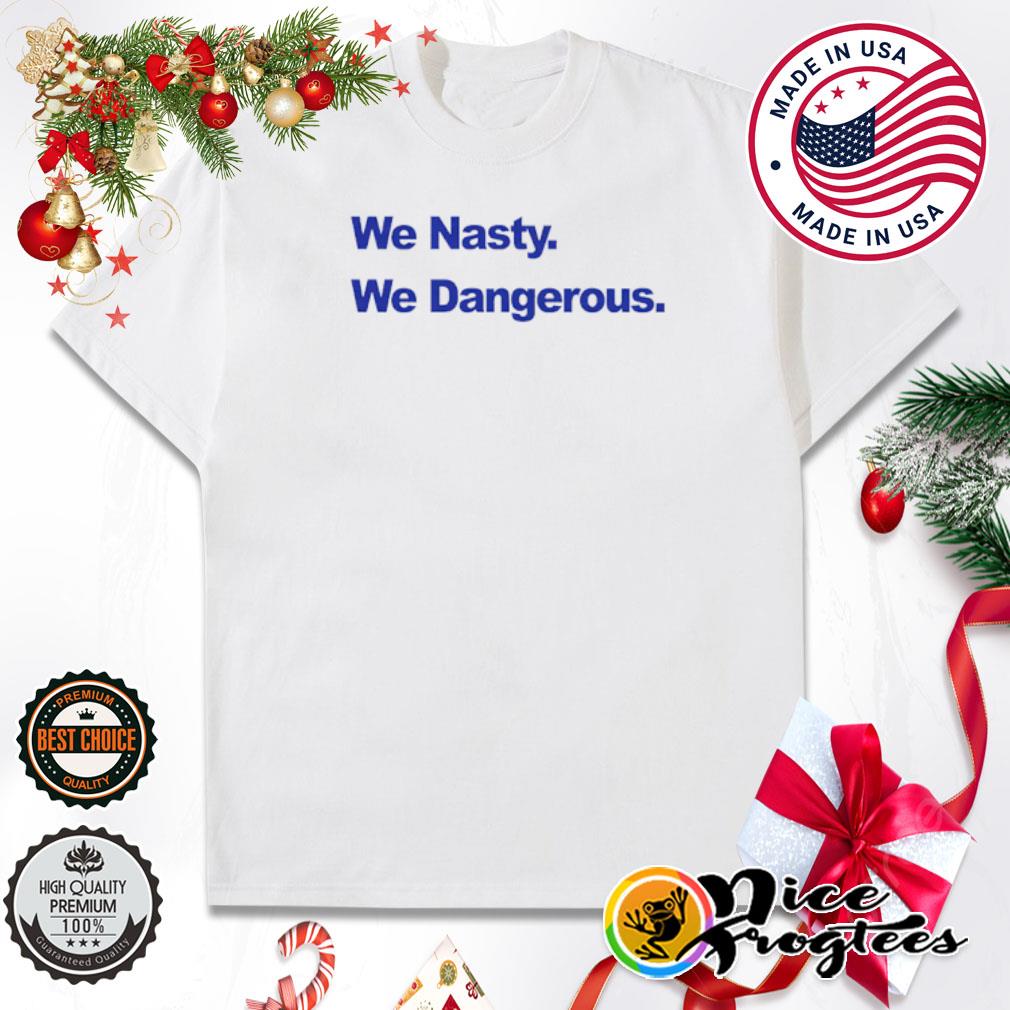 We nasty we dangerous shirt