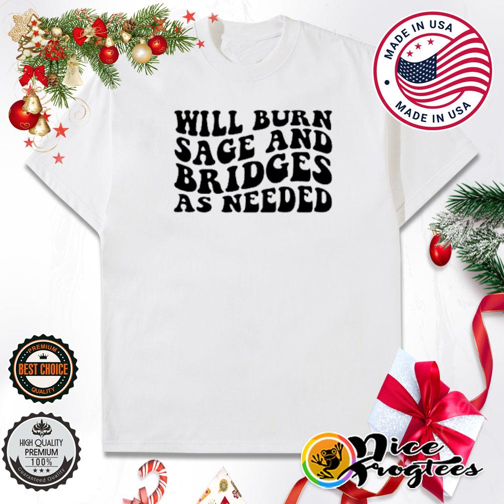 Will burn sage and bridges as needed shirt