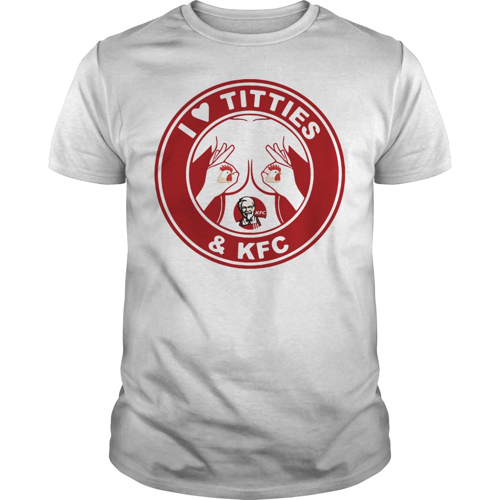I love Titties and KFC shirt.